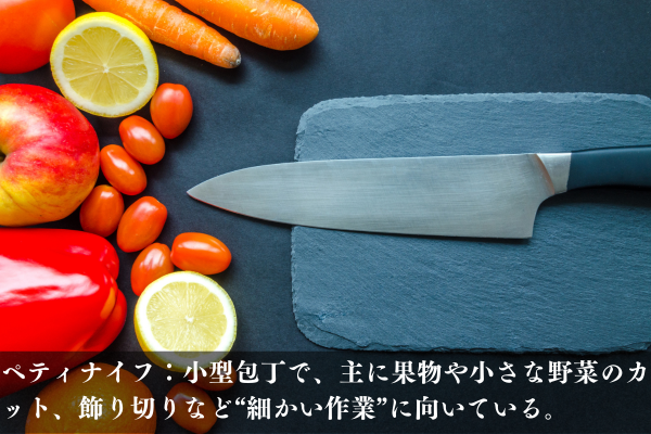 ペティナイフ:小型包丁で、主に果物や小さな野菜のカット、飾り切りなど“細かい作業”に向いている。