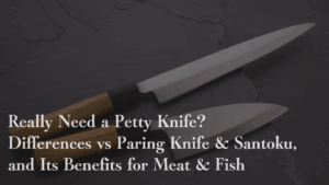 Do You Really Need a （Japanese）Petty Knife? Differences vs Paring Knife & Santoku, and Its Benefits for Meat & Fish