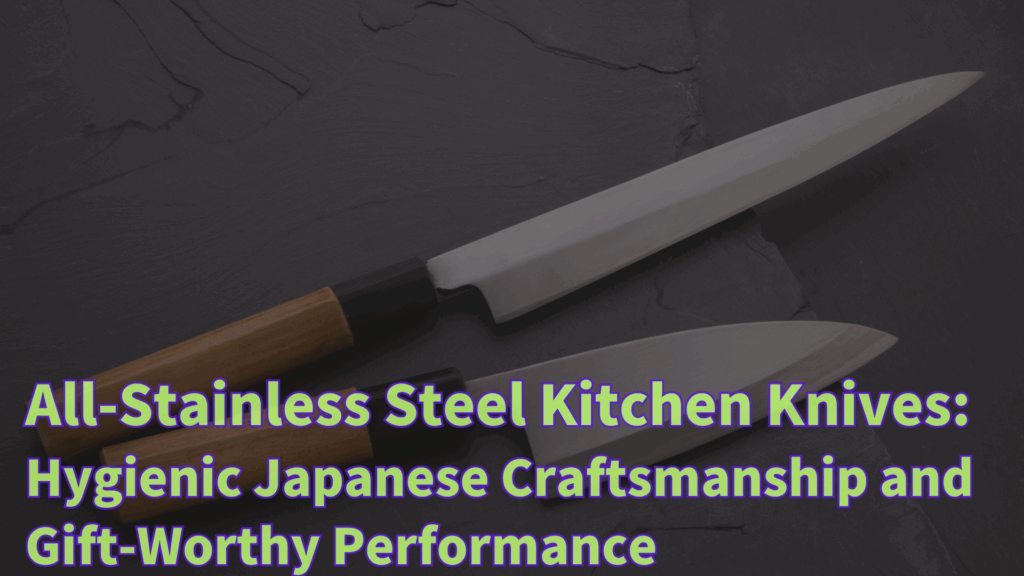 All-Stainless Steel Kitchen Knives: Hygienic Japanese Craftsmanship and Gift-Worthy Performance