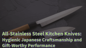 All-Stainless Steel Kitchen Knives: Hygienic Japanese Craftsmanship and Gift-Worthy Performance
